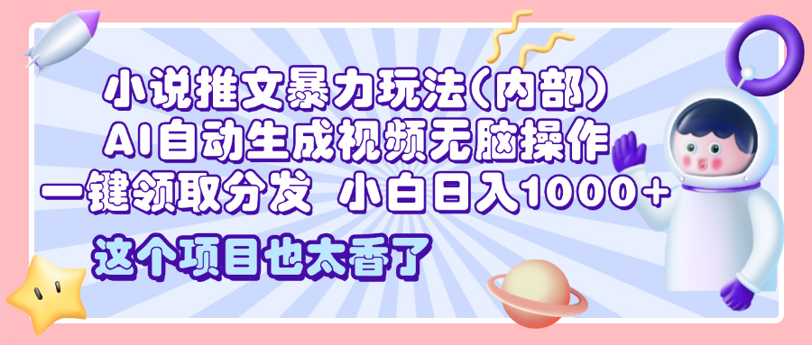 2025小说推文暴力玩法(内部)，AI自动生成视频无脑操作，一键领取分发，小白日入1000+-云峥科技网