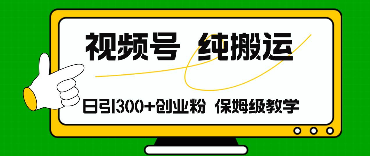 视频号纯搬运日引流300+创业粉，日入4000+-云峥科技网