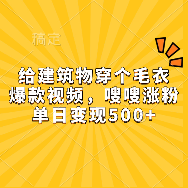 给建筑物穿个毛衣，爆款视频，嗖嗖涨粉，单日变现500+-云峥科技网