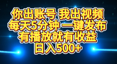 你出账号我出视频，每天5分钟，一键发布，有播放就有收益，日入500+-云峥科技网