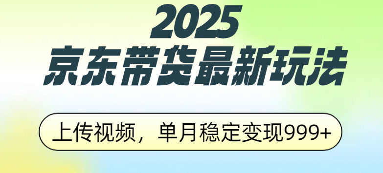 2025京东带货最新玩法，上传视频，单月稳定变现999+-云峥科技网