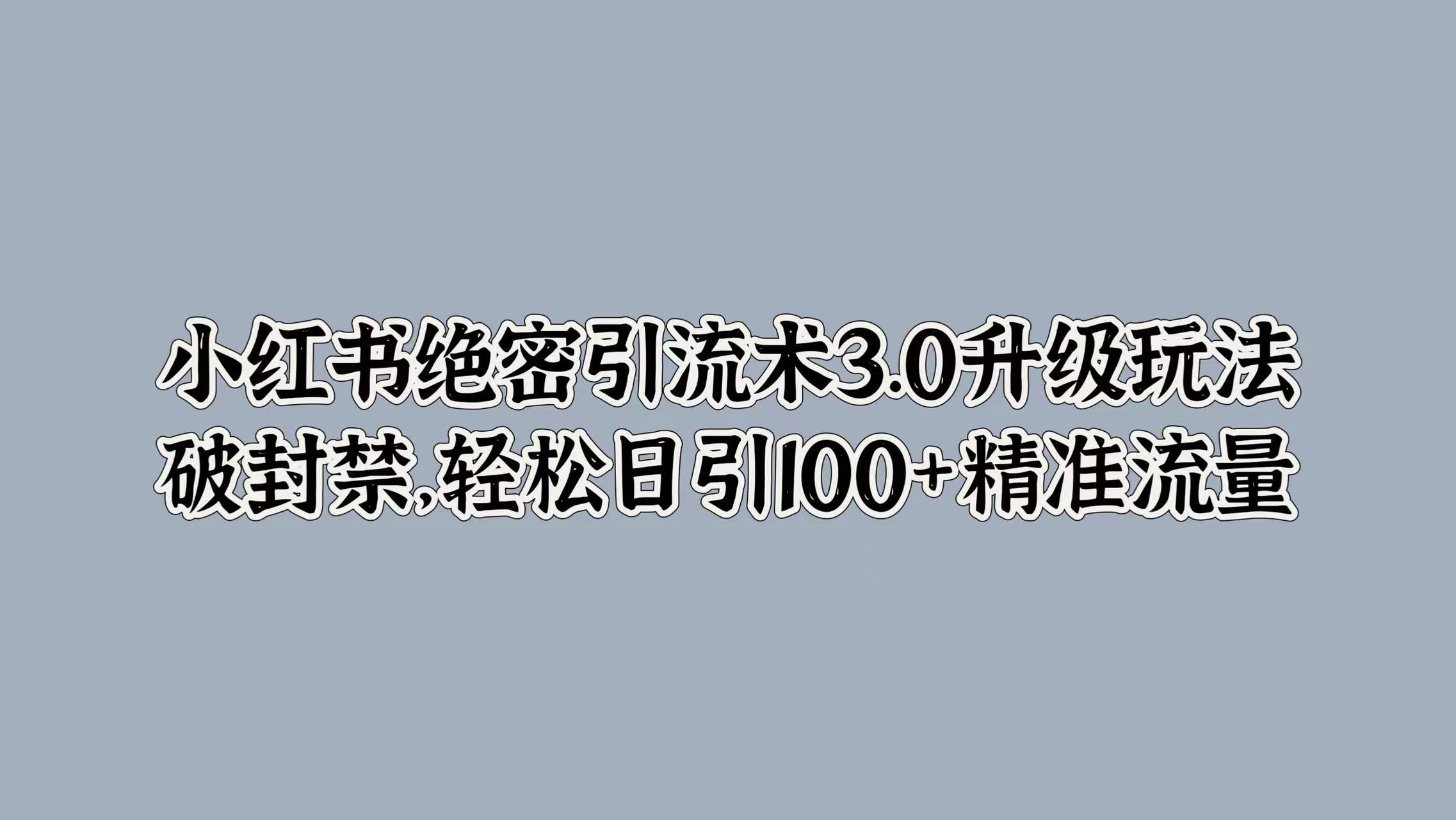 小红书绝密引流术3.0升级玩法，破封禁，轻松日引100+精准流量-云峥科技网