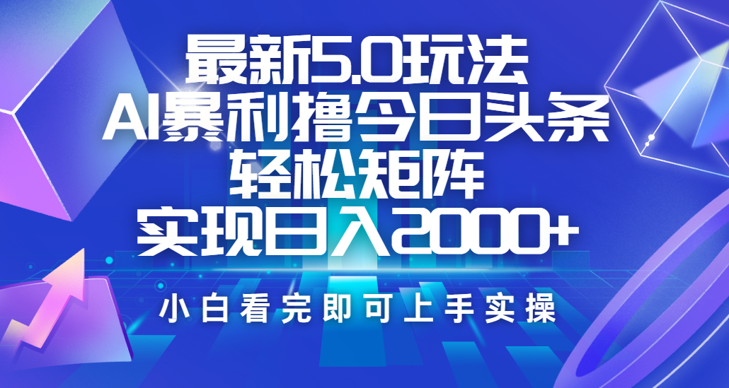 今日头条最新5.0玩法，思路简单，复制粘贴，轻松实现矩阵日入2000+-云峥科技网