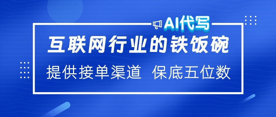 互联网行业的铁饭碗  AI代写 提供接单渠道 保底五位数-云峥科技网