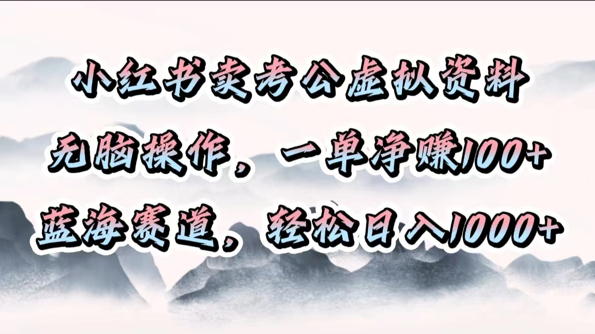 小红书卖考公虚拟资料，无脑操作，一单净赚100+，蓝海赛道，轻松日入1000+-云峥科技网