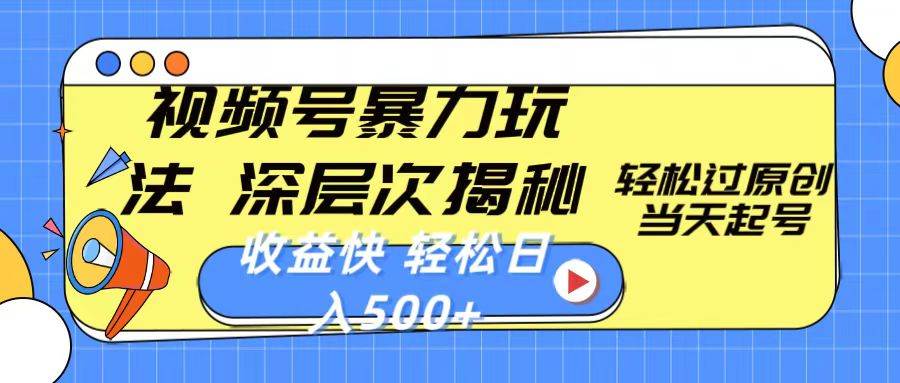 视频号暴力玩法，深层次揭秘,轻松过原创，当天起号，收益快，轻松日入500+-云峥科技网