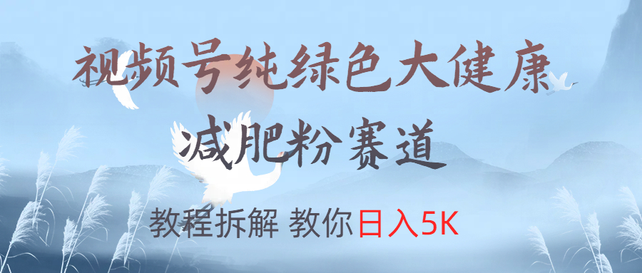 视频号纯绿色大健康粉赛道，教程拆解，教你日入5K-云峥科技网