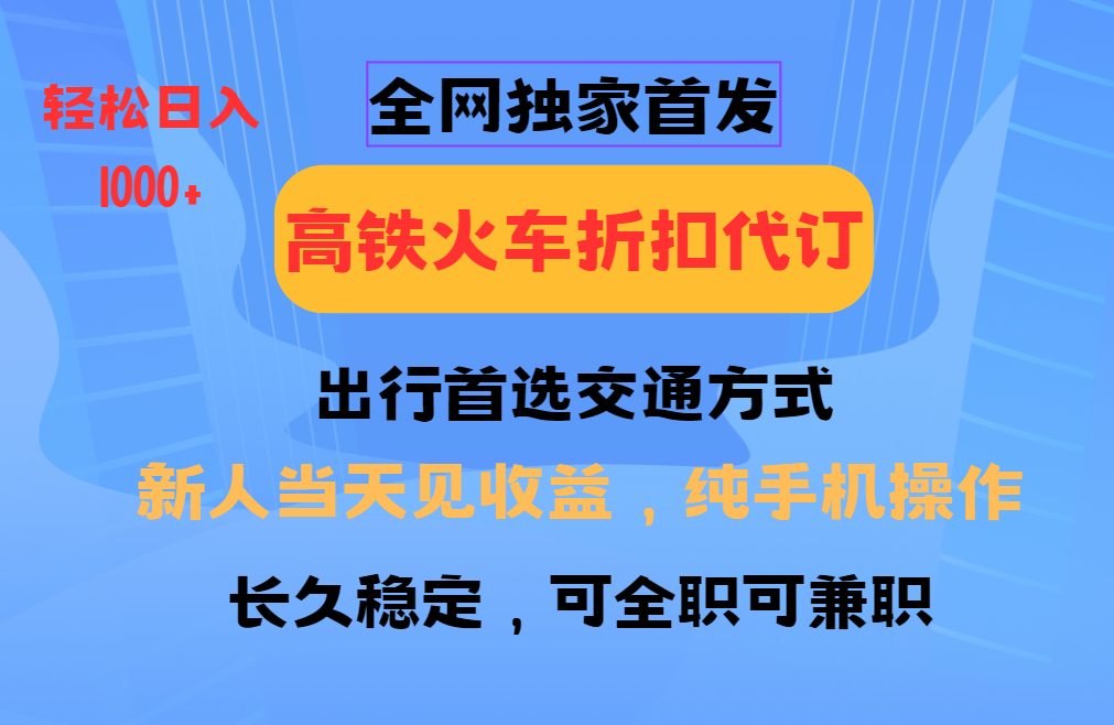 全网独家首发   全国高铁火车折扣代订   新手当日变现  纯手机操作 日入1000+-云峥科技网