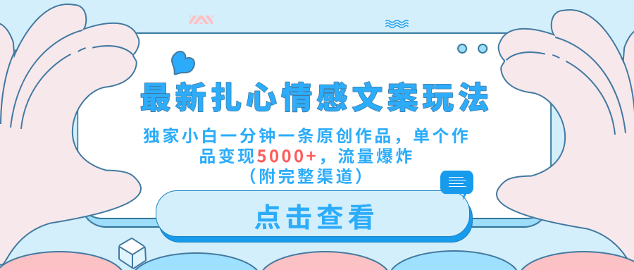 最新扎心情感文案玩法，独家小白一分钟一条原创作品，单个作品变现5000+，流量爆炸（附完整渠道）-云峥科技网
