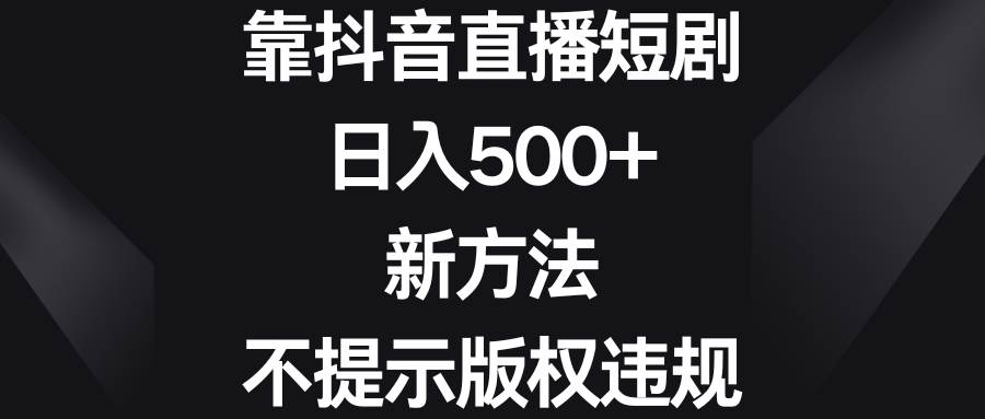 靠抖音直播短剧，日入500+，新方法、不提示版权违规-云峥科技网