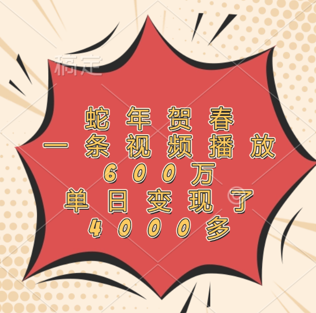 蛇年贺春，一条视频播放600万，单日变现了4000多-云峥科技网