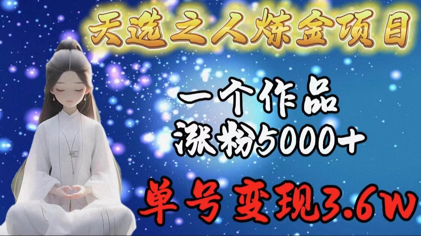 天选之人炼金项目，一个作品涨粉5000+，单号变现3.6w-云峥科技网