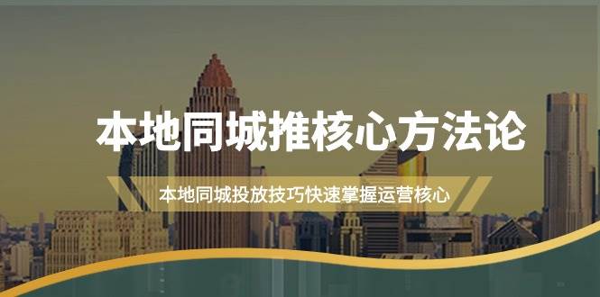 本地同城·推核心方法论，本地同城投放技巧快速掌握运营核心（16节课）-云峥科技网