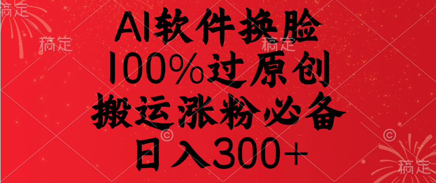 AI软件换脸，100%过原创，搬运涨粉必备，日入300+-云峥科技网