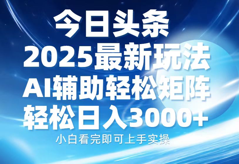 今日头条2025最新玩法，思路简单，复制粘贴，AI辅助，轻松矩阵日入3000+-云峥科技网