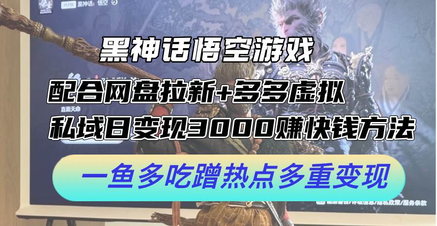 黑神话悟空游戏配合网盘拉新+多多虚拟+私域日变现3000+赚快钱方法。...-云峥科技网