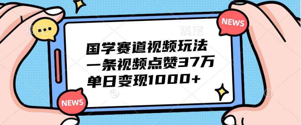 国学赛道视频玩法，单日变现1000+，一条视频点赞37万-云峥科技网
