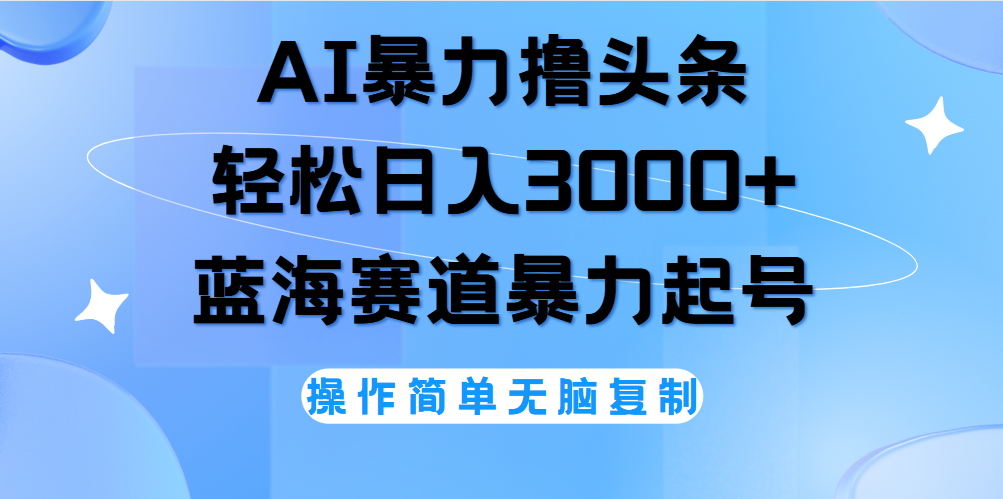 AI撸头条，当天起号，第二天见收益，轻松日入3000+无脑操作。-云峥科技网