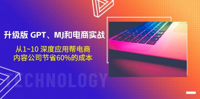 升级版 GPT、MJ和电商实战，从1~10 深度应用帮电商、内容公司节省60%的成本-云峥科技网