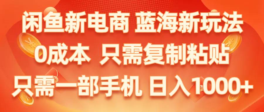 闲鱼新电商,蓝海新玩法,0成本,只需复制粘贴,小白轻松上手,只需一部手机...-云峥科技网