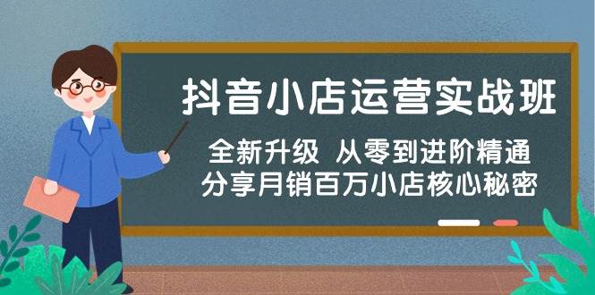 抖音小店运营实战班，全新升级 从零到进阶精通 分享月销百万小店核心秘密-云峥科技网