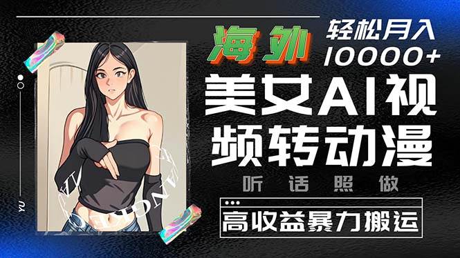 海外美女AI视频转动漫，高收益暴力搬运，听话照做，轻松月入10000+-云峥科技网