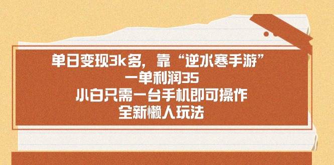 单日变现3k多，靠“逆水寒手游”，一单利润35，小白只需一台手机即可操...-云峥科技网