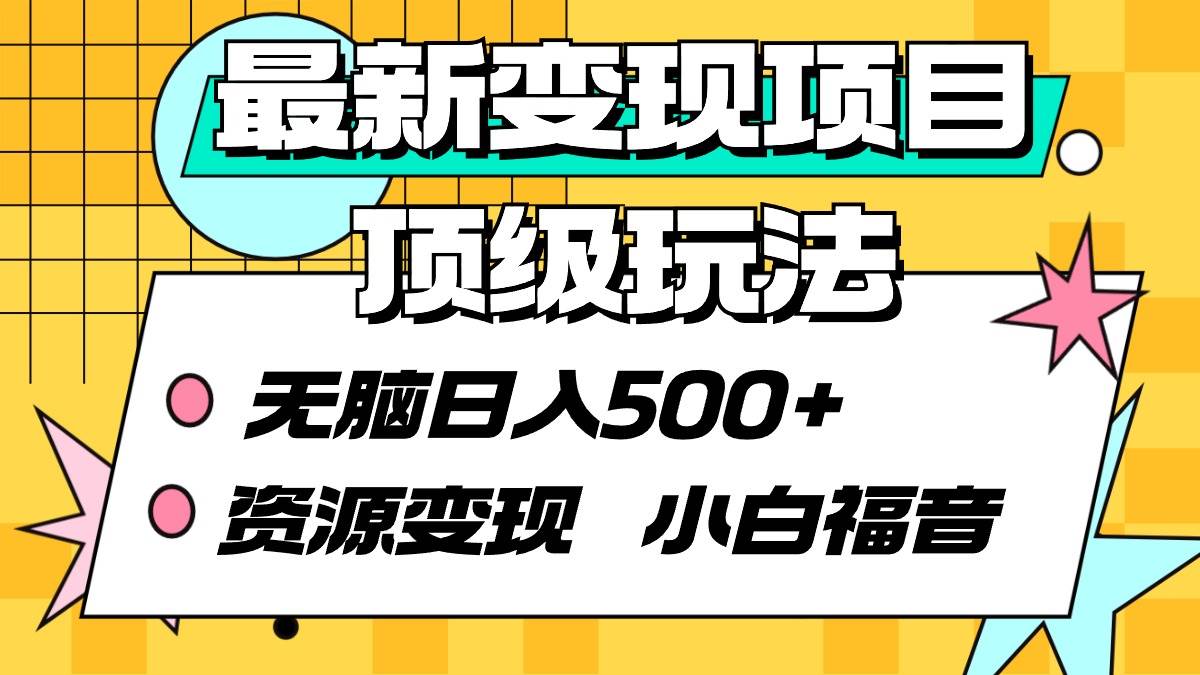 最新变现项目顶级玩法 无脑日入500+ 资源变现 小白福音-云峥科技网