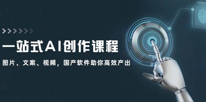 一站式AI创作课程：图片、文案、视频，国产软件助你高效产出-云峥科技网