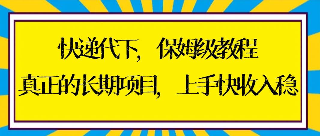快递代下保姆级教程，真正的长期项目，上手快收入稳【实操+渠道】-云峥科技网