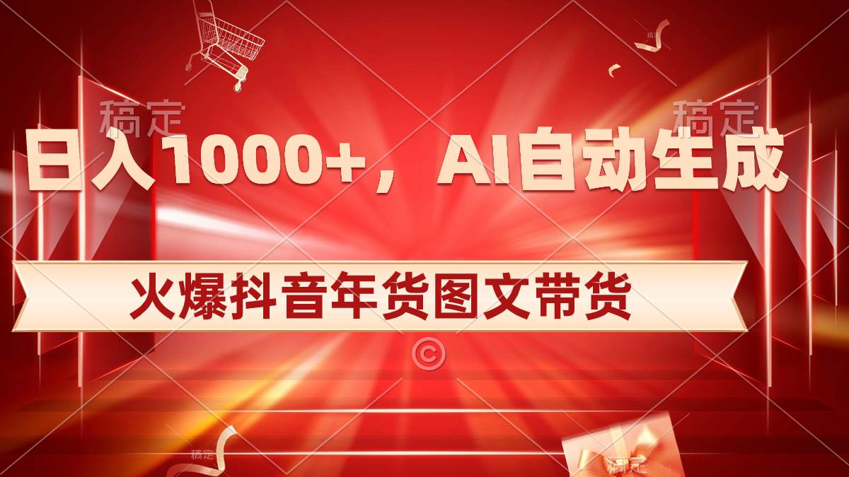 日入1000+火爆抖音年货图文带货，AI自动生成自己的年货原创图文-云峥科技网