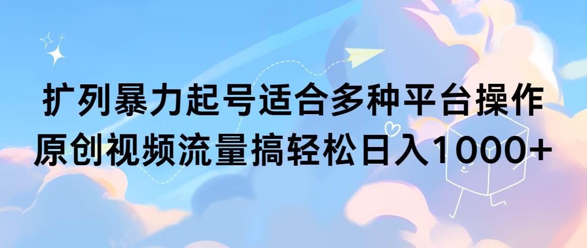 扩列暴力起号适合多种平台操作原创视频流量搞轻松日入1000+-云峥科技网