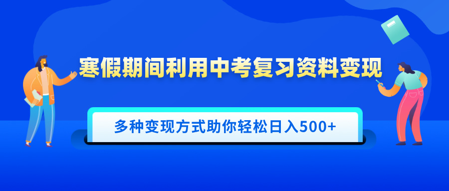 寒假期间利用中考复习资料变现，一部手机即可操作，多种变现方式助你轻松日入500+-云峥科技网