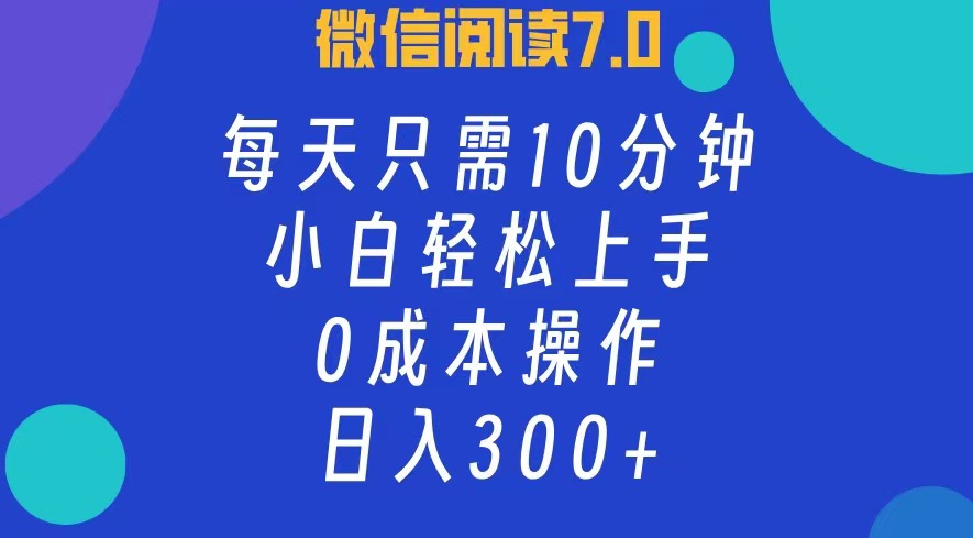 微信阅读7.0，每日10分钟，日收入300+，0成本小白轻松上手-云峥科技网