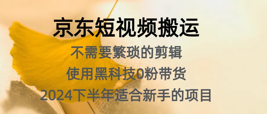 京东短视频搬运，不需要繁琐的剪辑，使用黑科技0粉带货，2024下半年新手适合的项目，抓住机会赶紧冲-云峥科技网