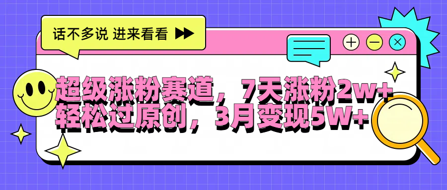 超级涨粉赛道，每天半小时，7天涨粉2W+，轻松过原创，3月变现5W+-云峥科技网
