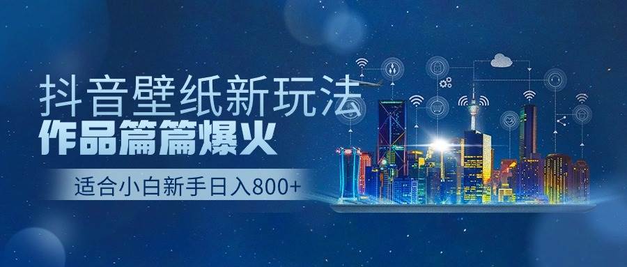 抖音壁纸号新玩法，作品篇篇爆火，日收益500+-云峥科技网