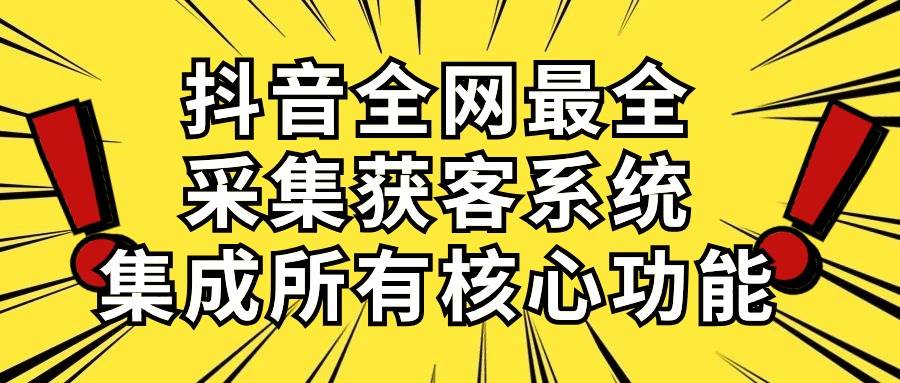 抖音全网最全采集获客系统，集成所有核心功能，日引500+-云峥科技网