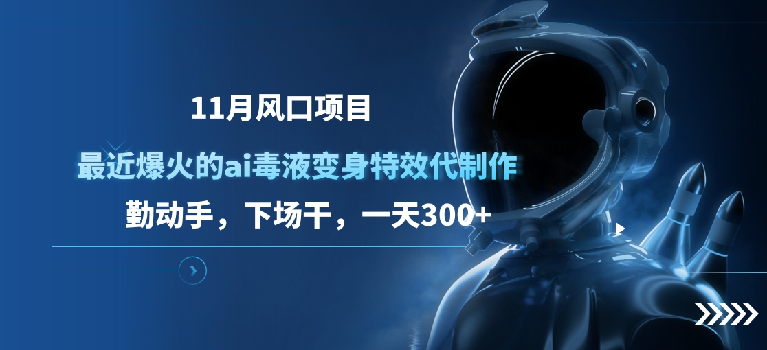 11月风口项目，最近爆火的ai毒液变身特效代制作，勤动手，下场干，一天300+-云峥科技网