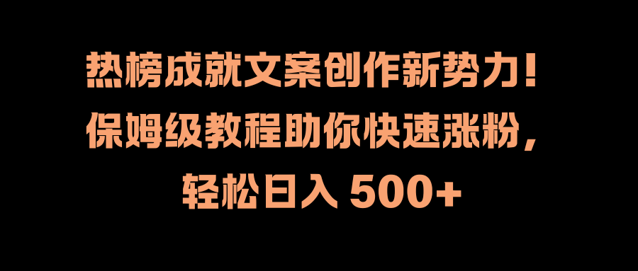 热榜成就文案创作新势力！保姆级教程助你快速涨粉，轻松日入 500+-云峥科技网