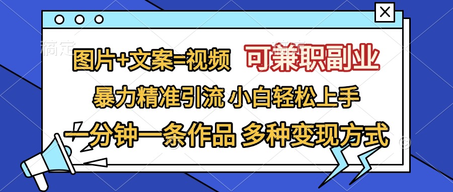 图片+文案=视频，可兼职副业，精准暴力引流，一分钟一条作品，小白轻松上手，多种变现方式-云峥科技网