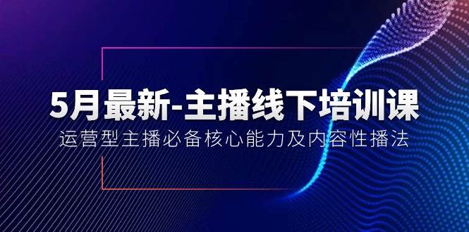 5月最新-主播线下培训课【40期】：运营型主播必备核心能力及内容性播法-云峥科技网