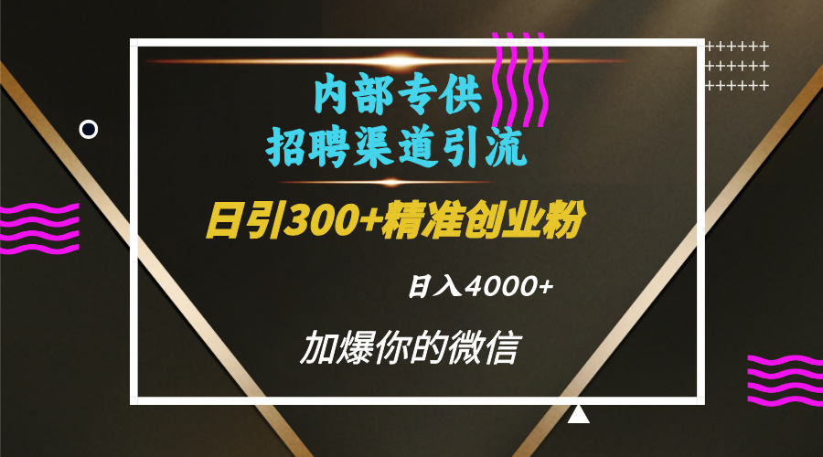 内部招聘引流技术，很实用的引流方法，流量巨大小白轻松上手日引300+精准创业粉，单日可变现4000+-云峥科技网