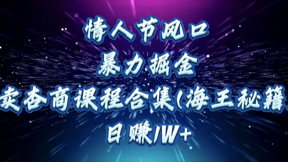 情人节风口，暴力掘金！卖杏商课程合集(海王秘籍)，日赚1W+-云峥科技网