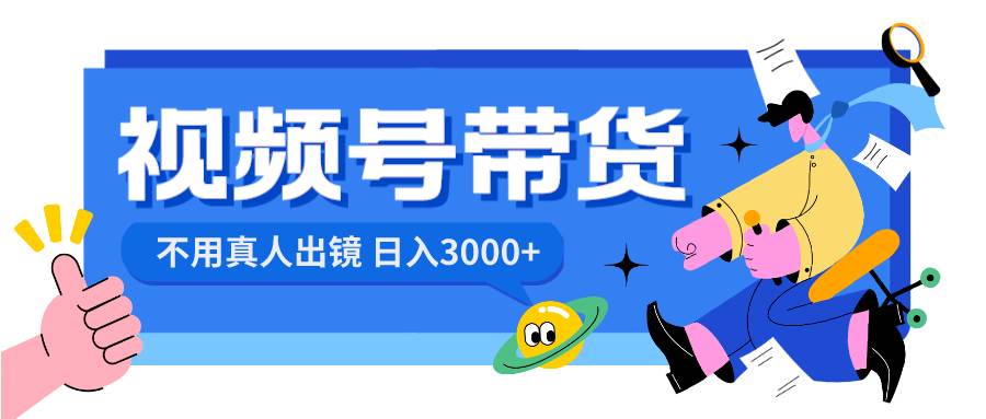 视频号带货，日入3000+，不用真人出镜-云峥科技网