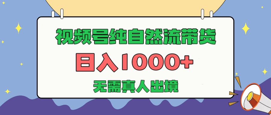 视频号纯自然流带货，日入1000+，无需真人出境，新手小白也可操作-云峥科技网