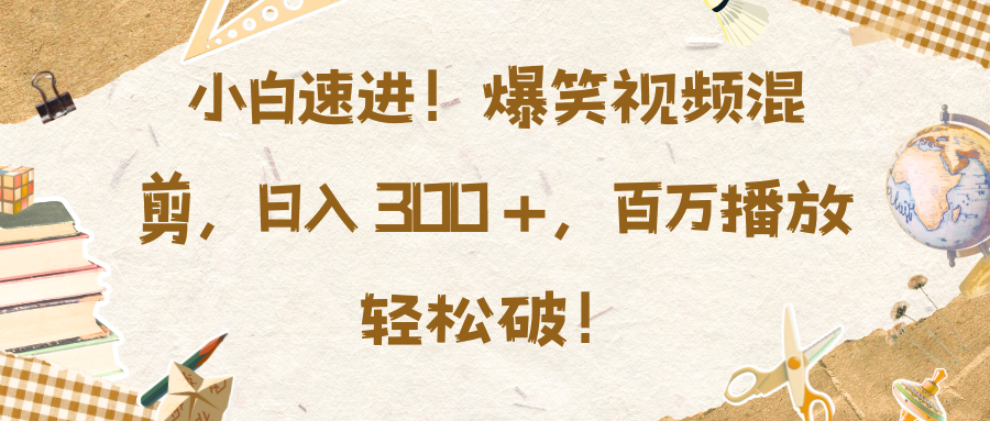 小白速进！爆笑视频混剪，日入 300 +，百万播放轻松破！-云峥科技网