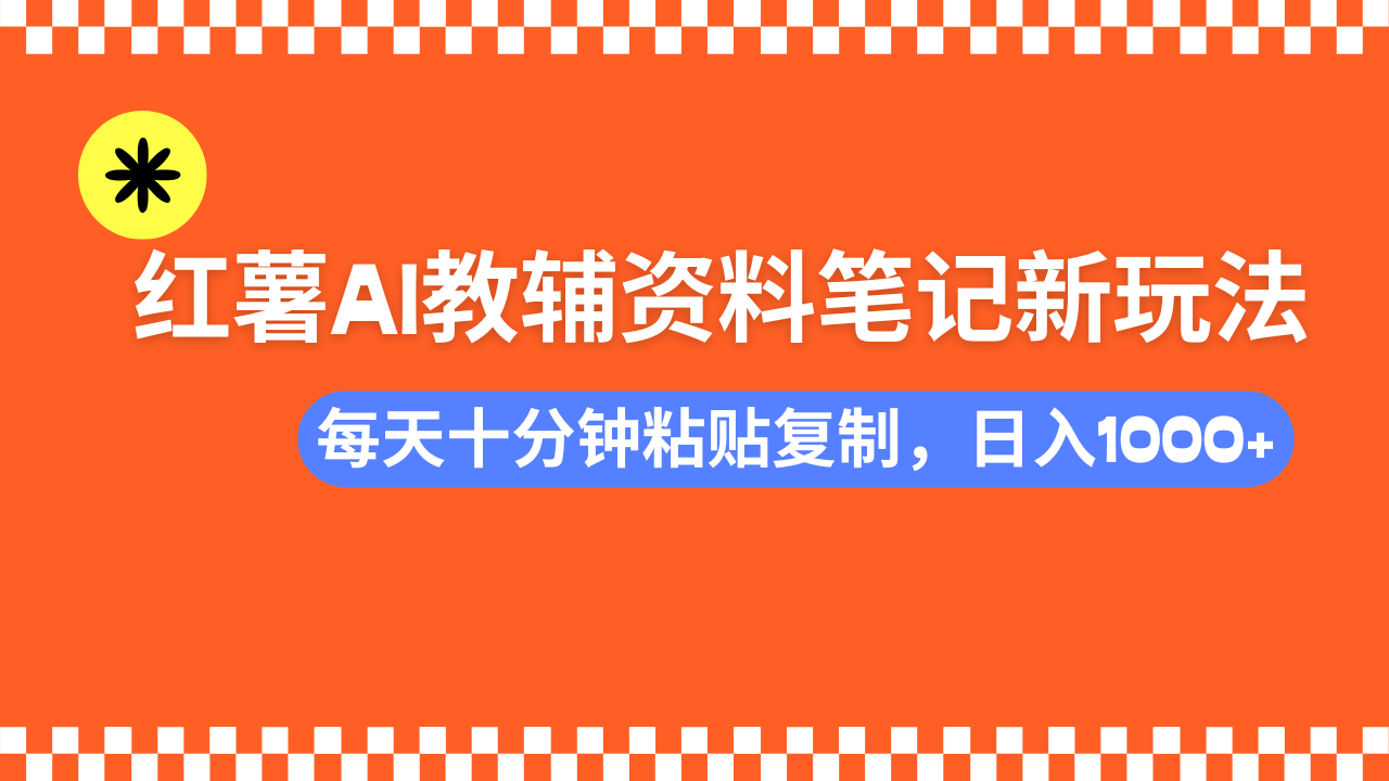 小红书AI教辅资料笔记新玩法，0门槛，可批量可复制，一天十分钟发笔记轻松日入1000+-云峥科技网