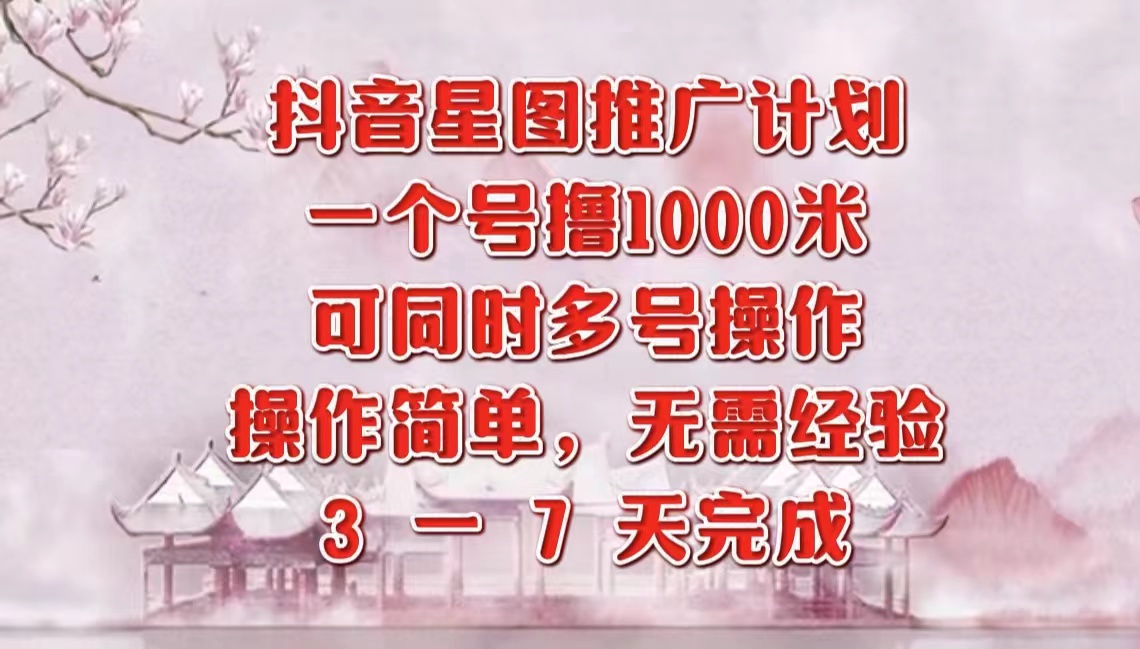 抖音星图推广项目，3-7天就能完成，每单1000元，可多号一起做-云峥科技网