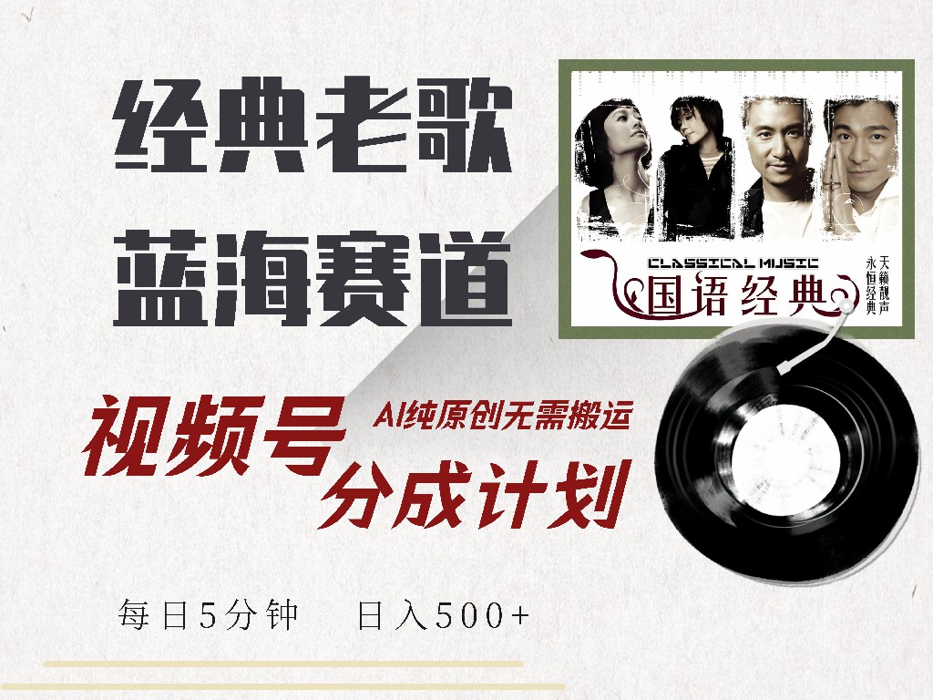 视频号分成计划收益拿到手软，最新经典老歌赛道，AI纯原创，无需搬运每天5分钟，日入500+-云峥科技网